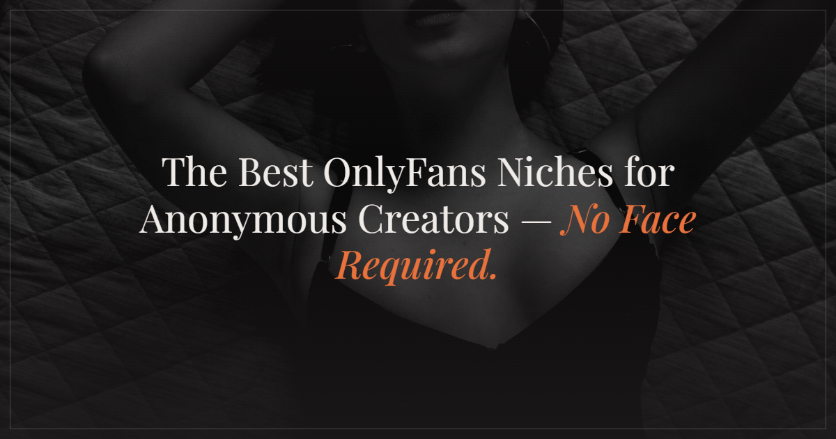 The Best OnlyFans Niches for Anonymous Creators (No Face Required)